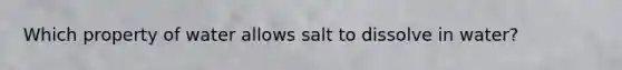 Which property of water allows salt to dissolve in water?