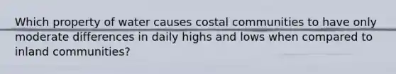 Which property of water causes costal communities to have only moderate differences in daily highs and lows when compared to inland communities?