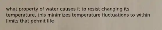 what property of water causes it to resist changing its temperature, this minimizes temperature fluctuations to within limits that permit life