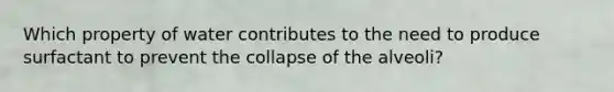 Which property of water contributes to the need to produce surfactant to prevent the collapse of the alveoli?