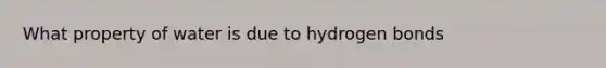 What property of water is due to hydrogen bonds