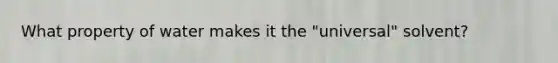 What property of water makes it the "universal" solvent?