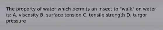 The property of water which permits an insect to "walk" on water is: A. viscosity B. surface tension C. tensile strength D. turgor pressure