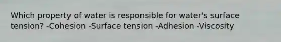 Which property of water is responsible for water's surface tension? -Cohesion -Surface tension -Adhesion -Viscosity