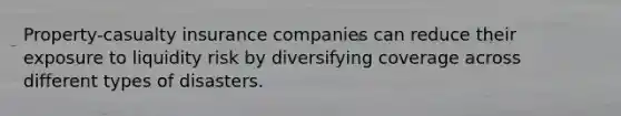 Property-casualty insurance companies can reduce their exposure to liquidity risk by diversifying coverage across different types of disasters.