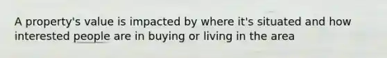 A property's value is impacted by where it's situated and how interested people are in buying or living in the area