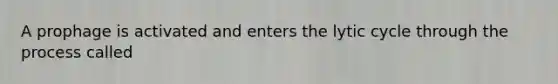 A prophage is activated and enters the lytic cycle through the process called