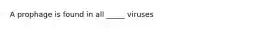 A prophage is found in all _____ viruses