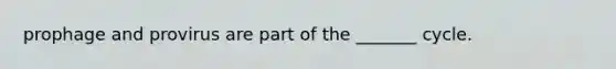 prophage and provirus are part of the _______ cycle.