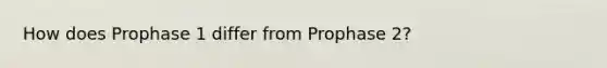 How does Prophase 1 differ from Prophase 2?