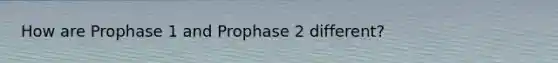 How are Prophase 1 and Prophase 2 different?