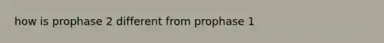 how is prophase 2 different from prophase 1