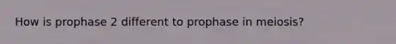 How is prophase 2 different to prophase in meiosis?