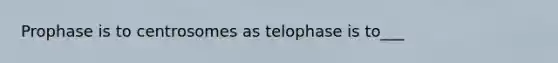 Prophase is to centrosomes as telophase is to___