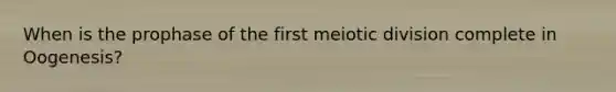 When is the prophase of the first meiotic division complete in Oogenesis?