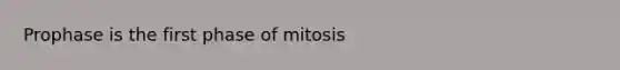 Prophase is the first phase of mitosis