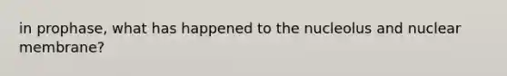 in prophase, what has happened to the nucleolus and nuclear membrane?