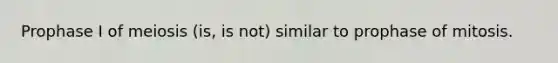 Prophase I of meiosis (is, is not) similar to prophase of mitosis.