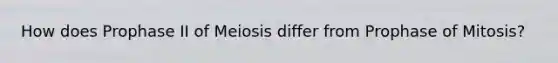 How does Prophase II of Meiosis differ from Prophase of Mitosis?