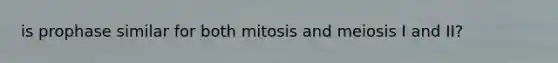 is prophase similar for both mitosis and meiosis I and II?