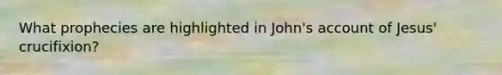 What prophecies are highlighted in John's account of Jesus' crucifixion?