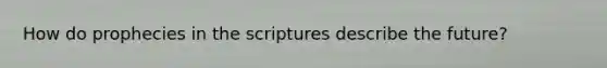 How do prophecies in the scriptures describe the future?