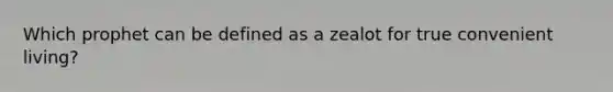 Which prophet can be defined as a zealot for true convenient living?