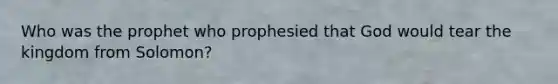 Who was the prophet who prophesied that God would tear the kingdom from Solomon?