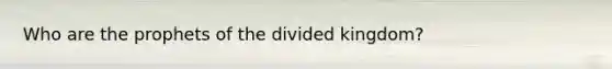 Who are the prophets of the divided kingdom?