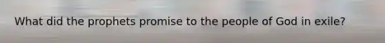 What did the prophets promise to the people of God in exile?