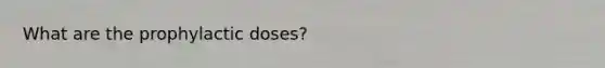 What are the prophylactic doses?