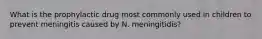 What is the prophylactic drug most commonly used in children to prevent meningitis caused by N. meningitidis?