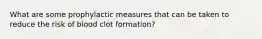 What are some prophylactic measures that can be taken to reduce the risk of blood clot formation?