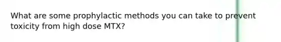 What are some prophylactic methods you can take to prevent toxicity from high dose MTX?