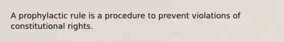 A prophylactic rule is a procedure to prevent violations of constitutional rights.