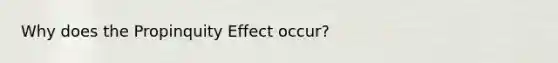 Why does the Propinquity Effect occur?