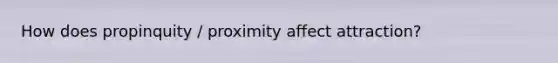 How does propinquity / proximity affect attraction?