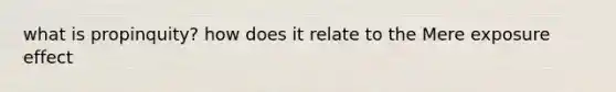 what is propinquity? how does it relate to the Mere exposure effect