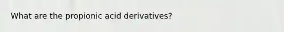 What are the propionic acid derivatives?