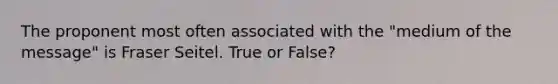 The proponent most often associated with the "medium of the message" is Fraser Seitel. True or False?