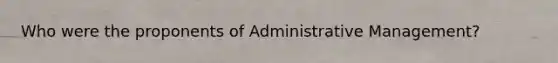 Who were the proponents of Administrative Management?