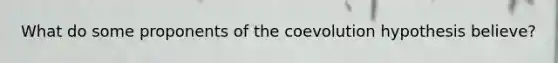 What do some proponents of the coevolution hypothesis believe?