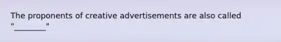 The proponents of creative advertisements are also called "________"