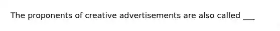 The proponents of creative advertisements are also called ___