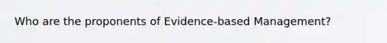 Who are the proponents of Evidence-based Management?