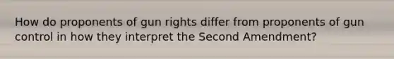 How do proponents of gun rights differ from proponents of gun control in how they interpret the Second Amendment?