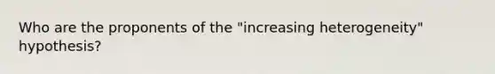 Who are the proponents of the "increasing heterogeneity" hypothesis?