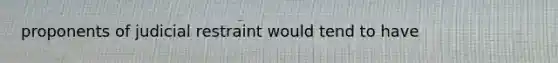 proponents of judicial restraint would tend to have
