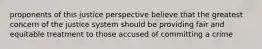 proponents of this justice perspective believe that the greatest concern of the justice system should be providing fair and equitable treatment to those accused of committing a crime