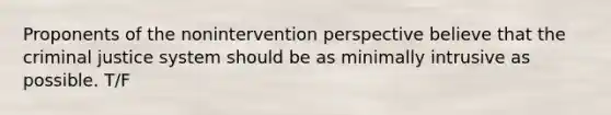 Proponents of the nonintervention perspective believe that the criminal justice system should be as minimally intrusive as possible. T/F